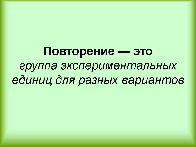 Повторение — это группа экспериментальных единиц для разных вариантов